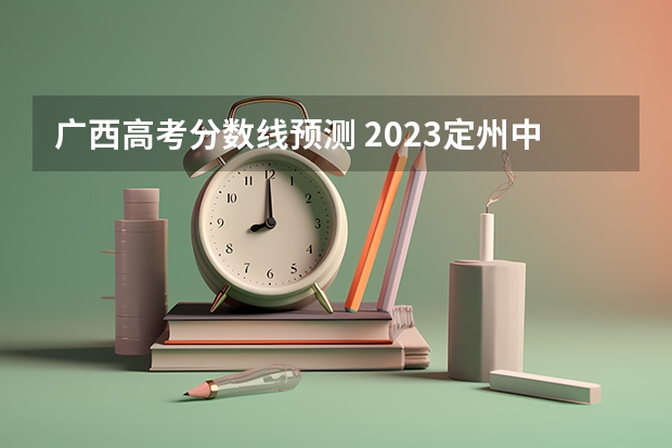 广西高考分数线预测 2023定州中考各高中分数线