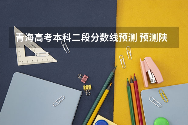 青海高考本科二段分数线预测 预测陕西高考二本录取分数线
