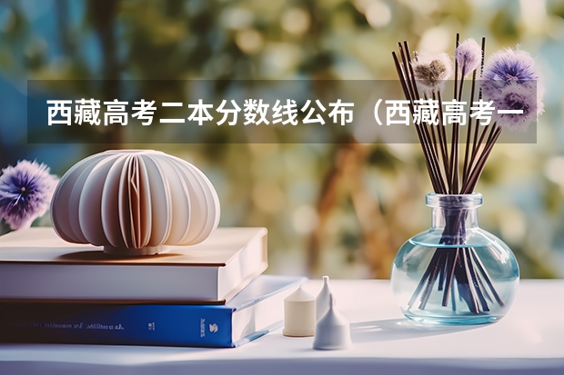 西藏高考二本分数线公布（西藏高考一本分数线预测）