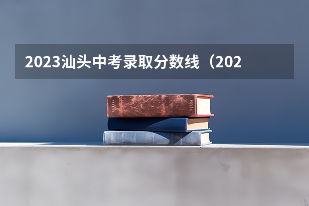 2023汕头中考录取分数线（2023凉州中考普高录取分数线公布）
