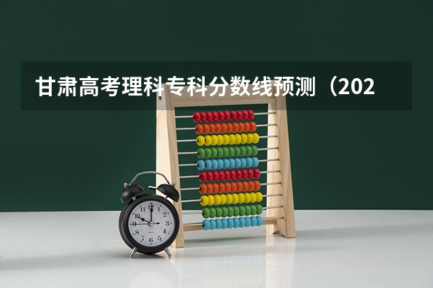 甘肃高考理科专科分数线预测（2023濮阳中考录取分数线最新公布）