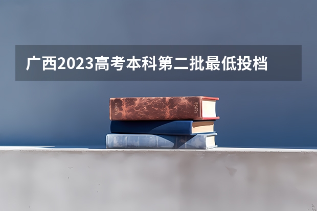广西2023高考本科第二批最低投档分数线（第三次征集）（云南高考总分及各科分数）