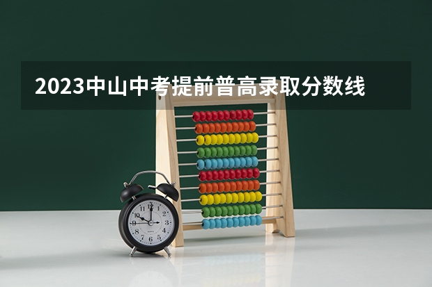 2023中山中考提前普高录取分数线公布（2023武汉中考二批次分数线最新公布）