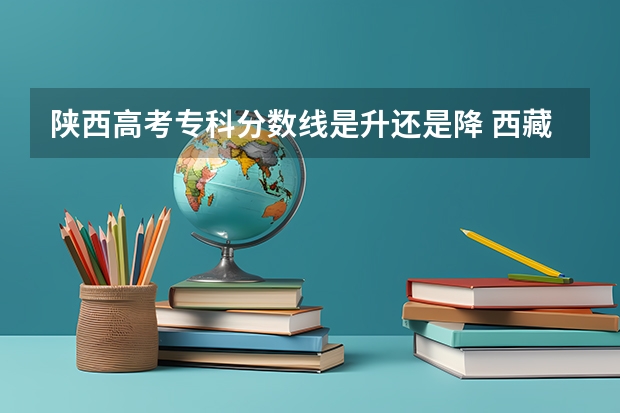 陕西高考专科分数线是升还是降 西藏高考本科二批分数线