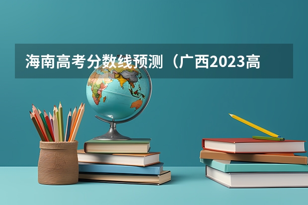 海南高考分数线预测（广西2023高考本科第二批最低投档分数线（第三次征集））