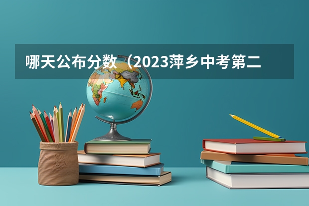 哪天公布分数（2023萍乡中考第二批次、第三批次录取分数线公布）