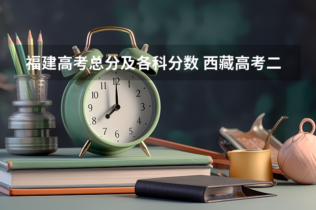 福建高考总分及各科分数 西藏高考二本分数线：文科325分