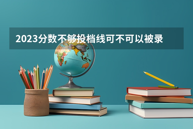 2023分数不够投档线可不可以被录取（山西高考总分及各科分数）