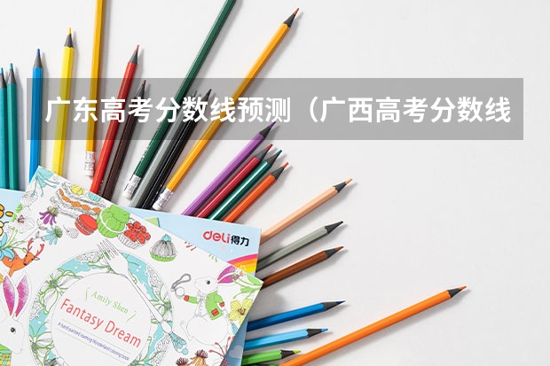广东高考分数线预测（广西高考分数线预测）