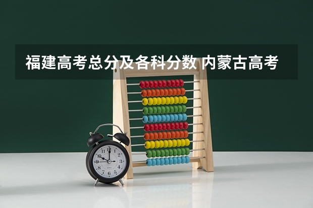 福建高考总分及各科分数 内蒙古高考总分及各科分数