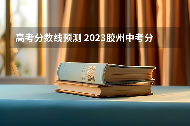 高考分数线预测 2023胶州中考分数线