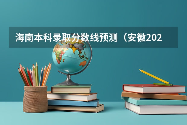 海南本科录取分数线预测（安徽2023高考本科第一批院校投档分数线及名次）