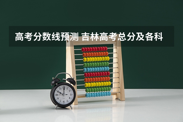 高考分数线预测 吉林高考总分及各科分数