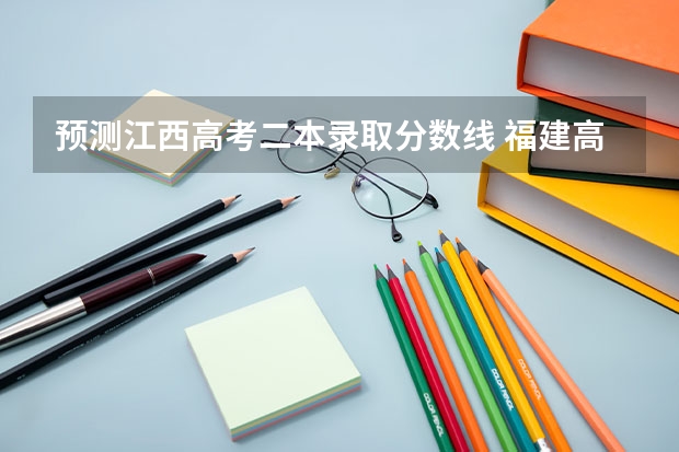 预测江西高考二本录取分数线 福建高考总分及各科分数