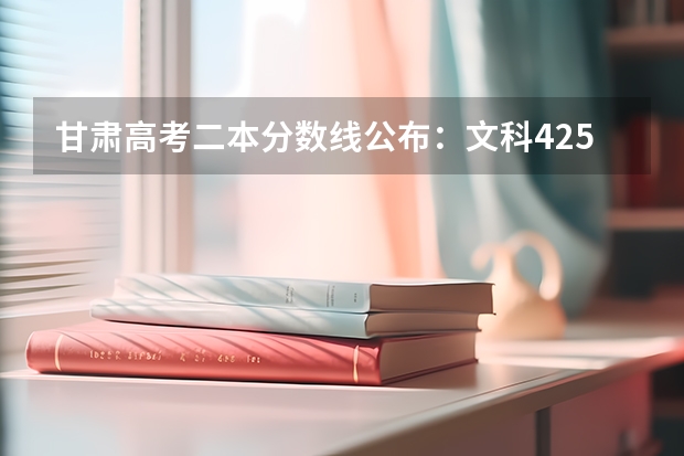甘肃高考二本分数线公布：文科425（青海一本分数线预测）