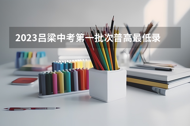 2023吕梁中考第一批次普高最低录取分数线公布 2023胶州中考分数线