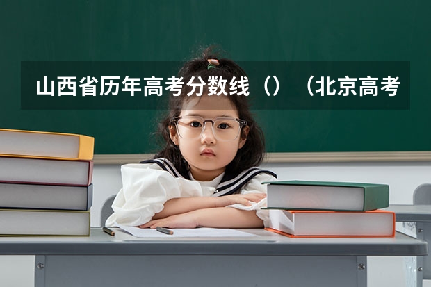 山西省历年高考分数线（）（北京高考师范类大学名单及分数线排名一览表）