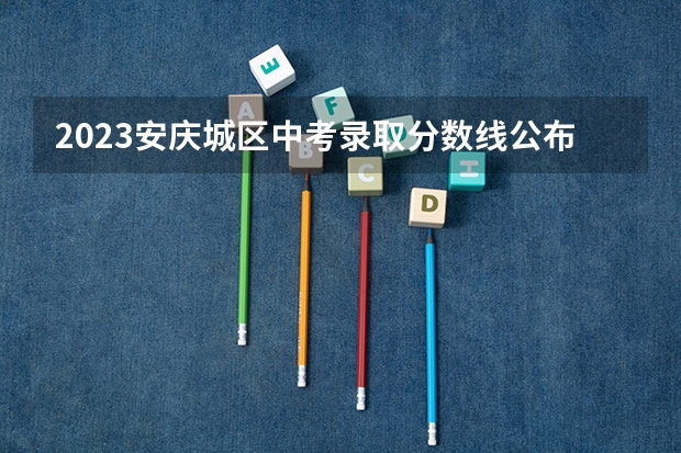 2023安庆城区中考录取分数线公布（2023延安中考录取分数线最新公布）