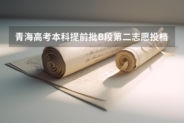 青海高考本科提前批B段第二志愿投档分数线 青海高考总分及各科分数