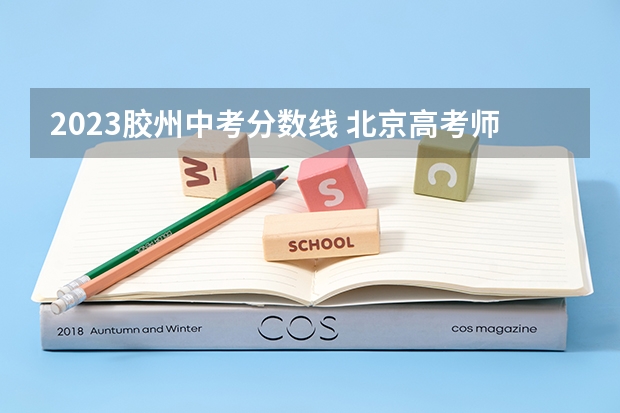 2023胶州中考分数线 北京高考师范类大学名单及分数线排名一览表