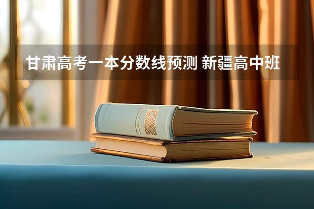 甘肃高考一本分数线预测 新疆高中班高考各批次最低投档控制分数线