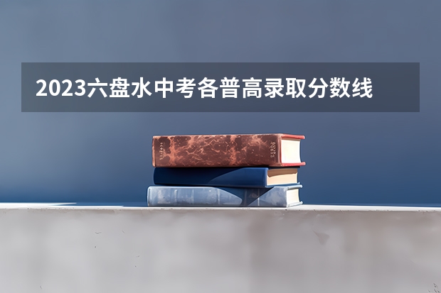 2023六盘水中考各普高录取分数线 2023周口中心城区中考普高录取分数线公布
