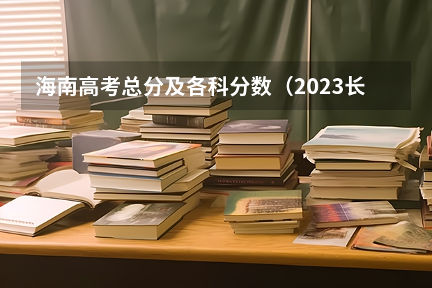海南高考总分及各科分数（2023长治中考录取分数线最新公布）