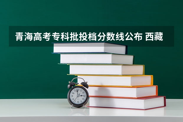 青海高考专科批投档分数线公布 西藏高考专科分数线公布：文科225
