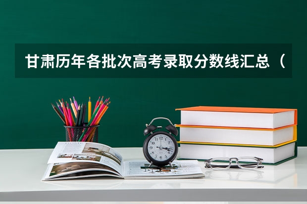 甘肃历年各批次高考录取分数线汇总（2023运城中考录取分数线最新公布）