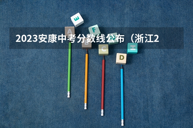 2023安康中考分数线公布（浙江2023高考二段线上考生成绩分数段表【艺术类】）