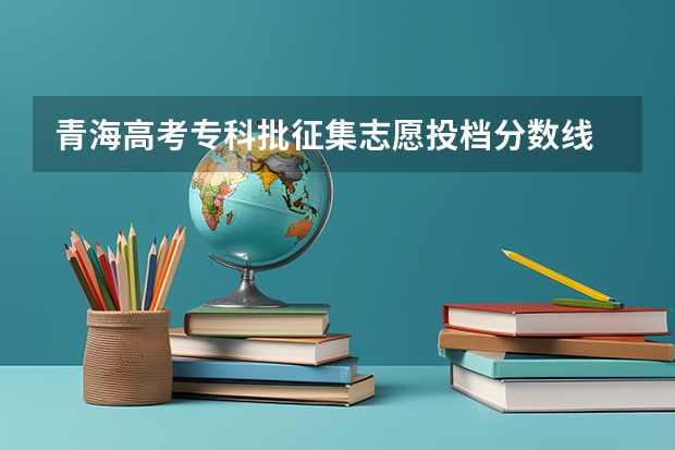 青海高考专科批征集志愿投档分数线 附往年湖南985大学录取分数线位次