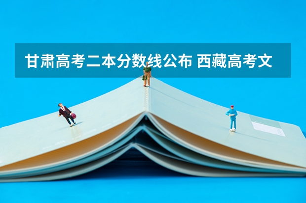 甘肃高考二本分数线公布 西藏高考文理科二本分数线预测