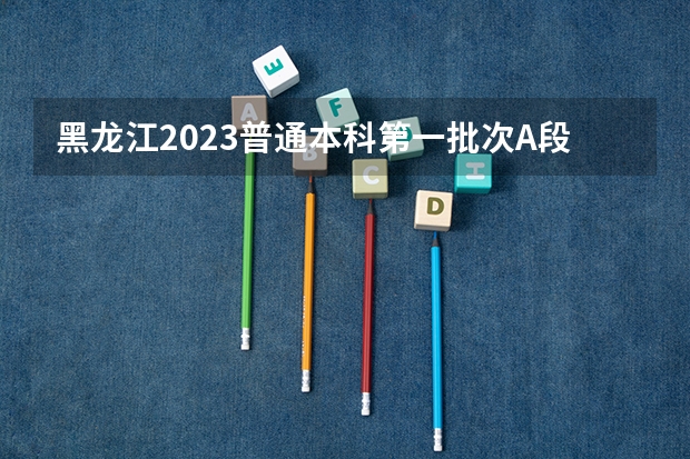 黑龙江2023普通本科第一批次A段平行志愿投档分数线 北京中考录取分数线2023