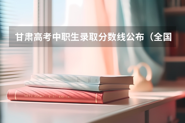 甘肃高考中职生录取分数线公布（全国各省市高考总分及各科分数）
