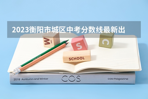 2023衡阳市城区中考分数线最新出炉（2023年湘潭市中考分数线公布）