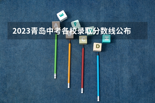 2023青岛中考各校录取分数线公布（2023唐山中考录取分数线最新公布）