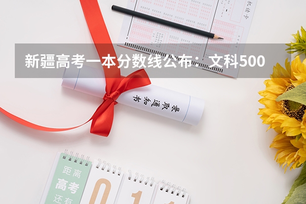 新疆高考一本分数线公布：文科500 湖南中考分数线2023年
