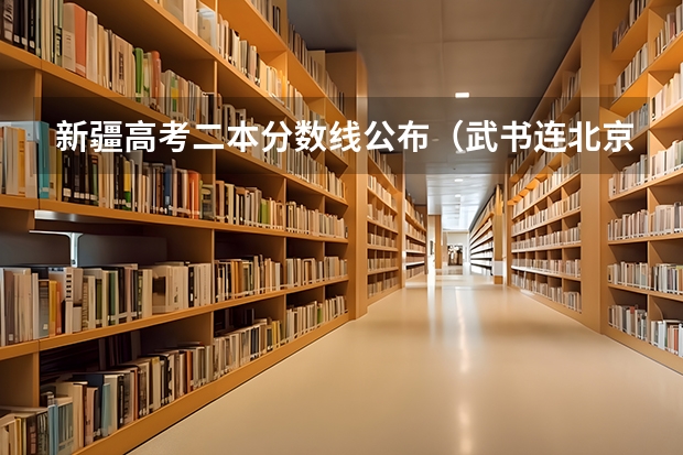 新疆高考二本分数线公布（武书连北京三本大学排名及录取分数线）