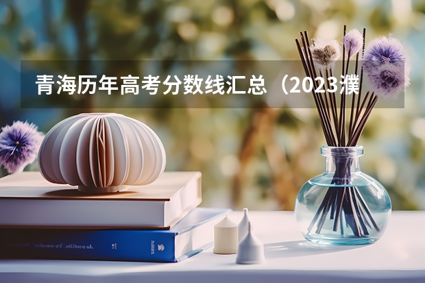青海历年高考分数线汇总（2023濮阳中考录取分数线最新公布）