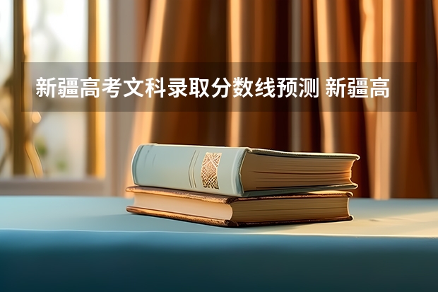 新疆高考文科录取分数线预测 新疆高考分数线公布