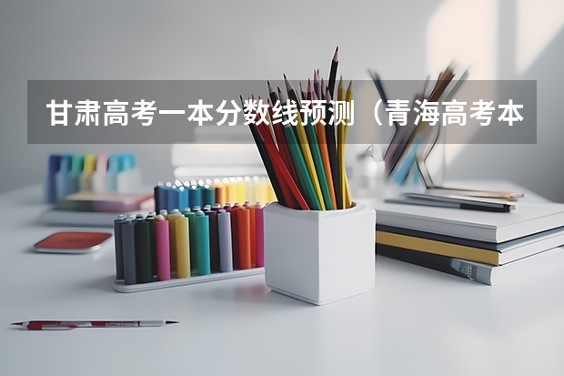 甘肃高考一本分数线预测（青海高考本科二段分数线公布：文科370）