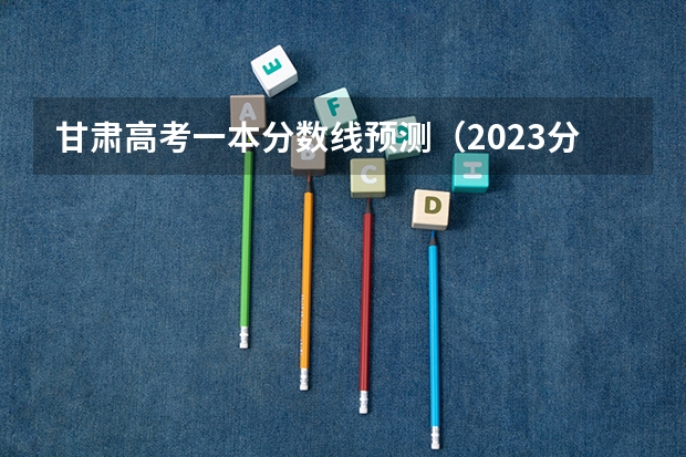 甘肃高考一本分数线预测（2023分宜县中考录取分数线最新公布）