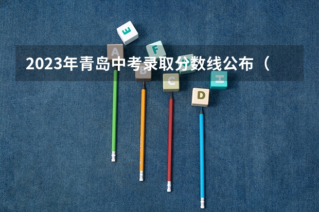 2023年青岛中考录取分数线公布（全国各省市高考总分及各科分数）