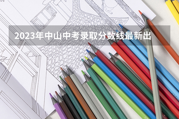 2023年中山中考录取分数线最新出炉（2023年保定中考省级示范高中录取分数线）