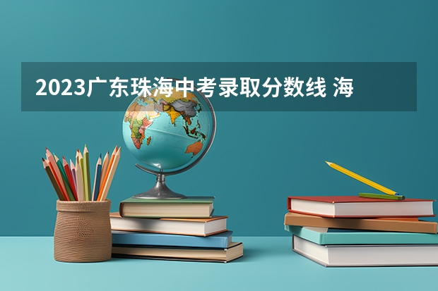 2023广东珠海中考录取分数线 海南高考总分及各科分数