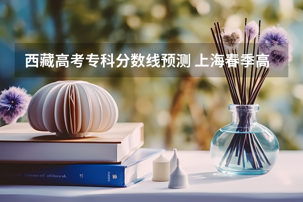 西藏高考专科分数线预测 上海春季高考分数线预测