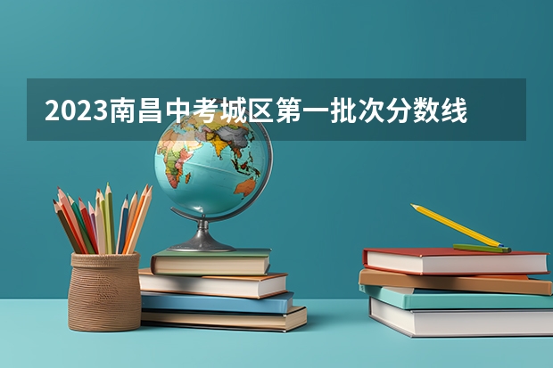 2023南昌中考城区第一批次分数线公布 2023年昆明主城区中考普高录取分数线