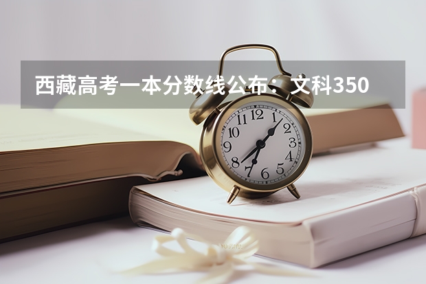 西藏高考一本分数线公布：文科350分（武书连北京二本大学排名及录取分数线）