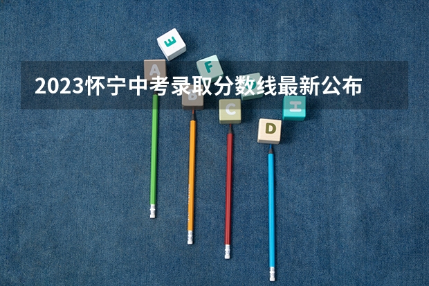 2023怀宁中考录取分数线最新公布（2023年中山中考录取分数线最新出炉）