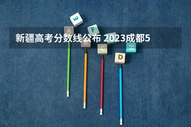 新疆高考分数线公布 2023成都5+2区域中考录取分数线最新公布